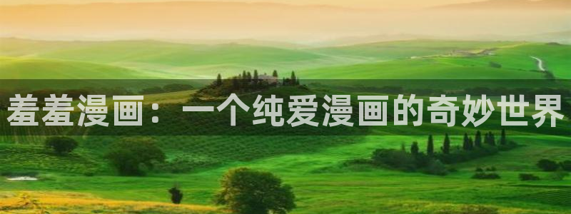 漫画之家官网版入口：羞羞漫画：一个纯爱漫画的奇妙世界