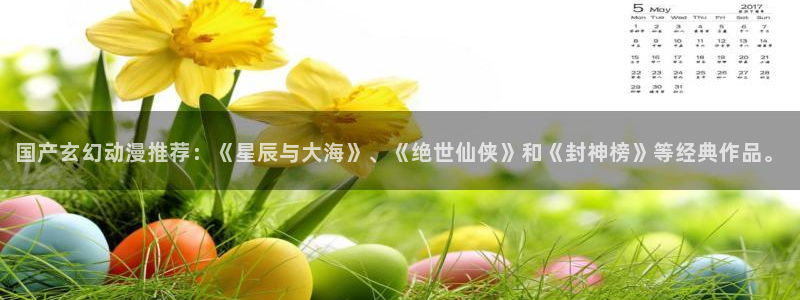 下载漫画之家：国产玄幻动漫推荐：《星辰与大海》、《绝世仙侠》和《封神榜》等经典作品。