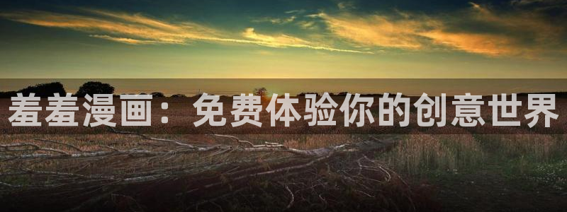 漫画之家网：羞羞漫画：免费体验你的创意世界