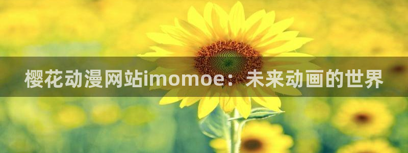 漫画之家下载入口：樱花动漫网站imomoe：未来动画的世界