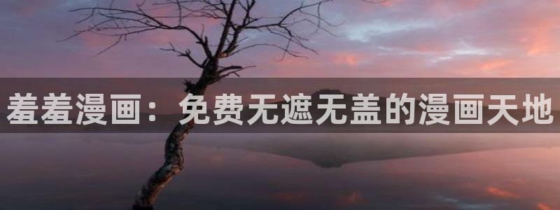 lovestage漫画免费阅读：羞羞漫画：免费无遮无盖的漫画天地
