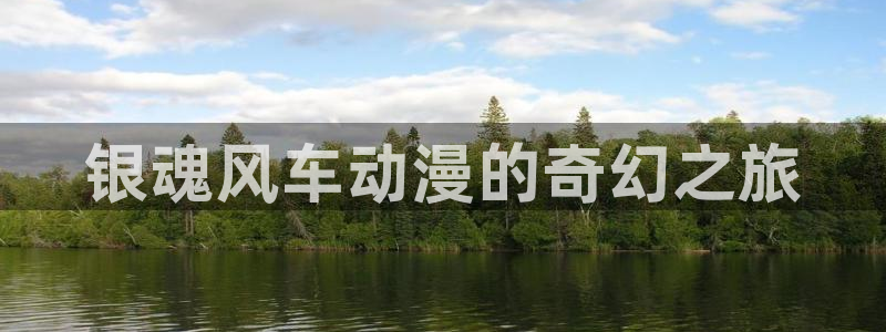 漫画之家网：银魂风车动漫的奇幻之旅