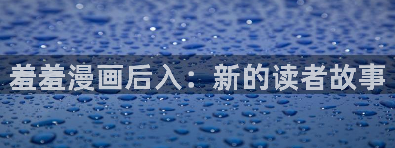 漫画之家网：羞羞漫画后入：新的读者故事