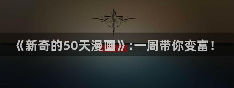 漫画之家下载网：《新奇的50天漫画》:一周带你变富！